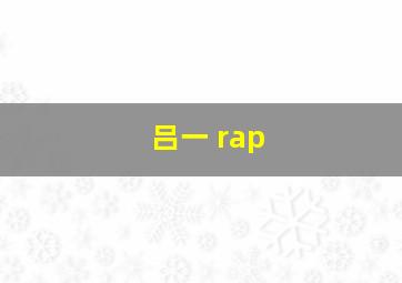 吕一 rap